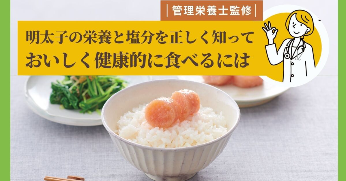 明太子の栄養と塩分を正しく知って、おいしく健康的に食べるには｜知識