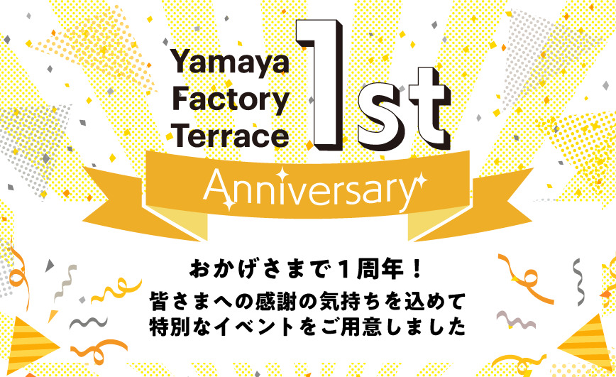 「Yamaya Factory Terrace」1st Anniversary