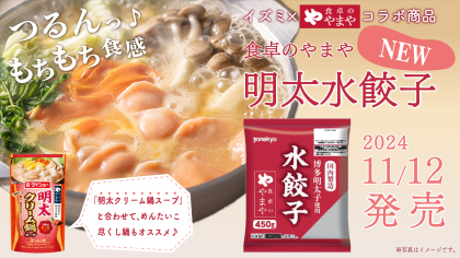 イズミ×食卓のやまやコラボの新商品　食卓のやまや「明太水餃子」を11/12新発売！～明太水餃子×明太クリーム鍋スープで明太子づくしの進化系鍋が楽しめる！～